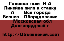 Головка гпли  Н А, Линейка пилп к станку 2А622 - Все города Бизнес » Оборудование   . Московская обл.,Долгопрудный г.